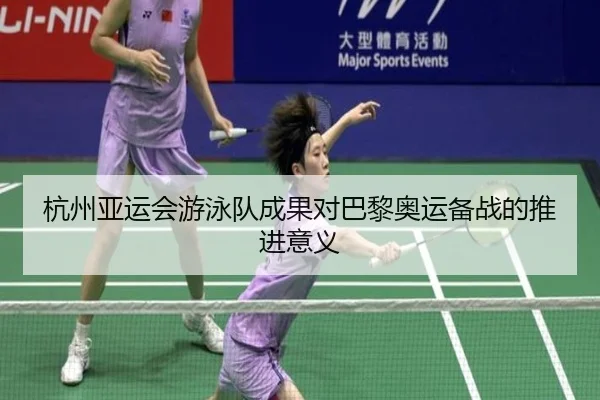 杭州亚运会游泳队成果对巴黎奥运备战的推进意义